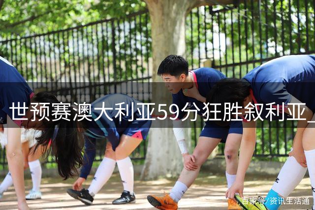 世预赛澳大利亚59分狂胜叙利亚 佩珀独揽32分表现抢眼